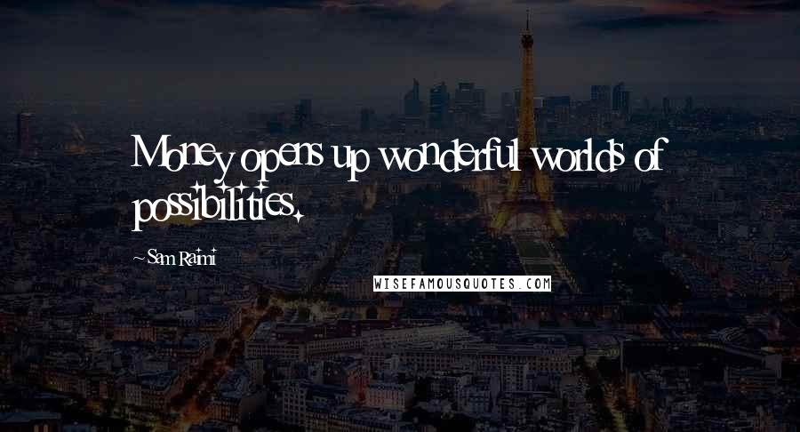 Sam Raimi Quotes: Money opens up wonderful worlds of possibilities.