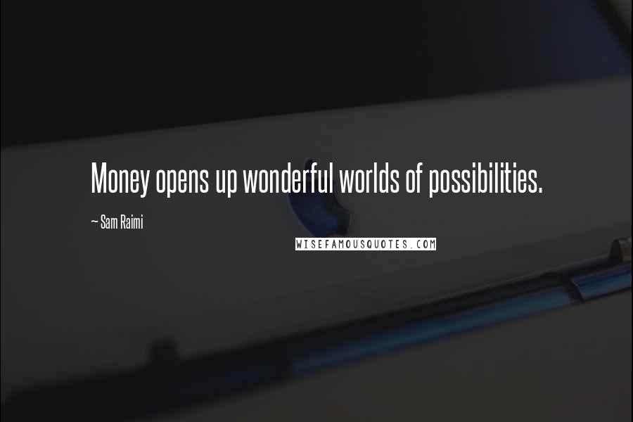 Sam Raimi Quotes: Money opens up wonderful worlds of possibilities.