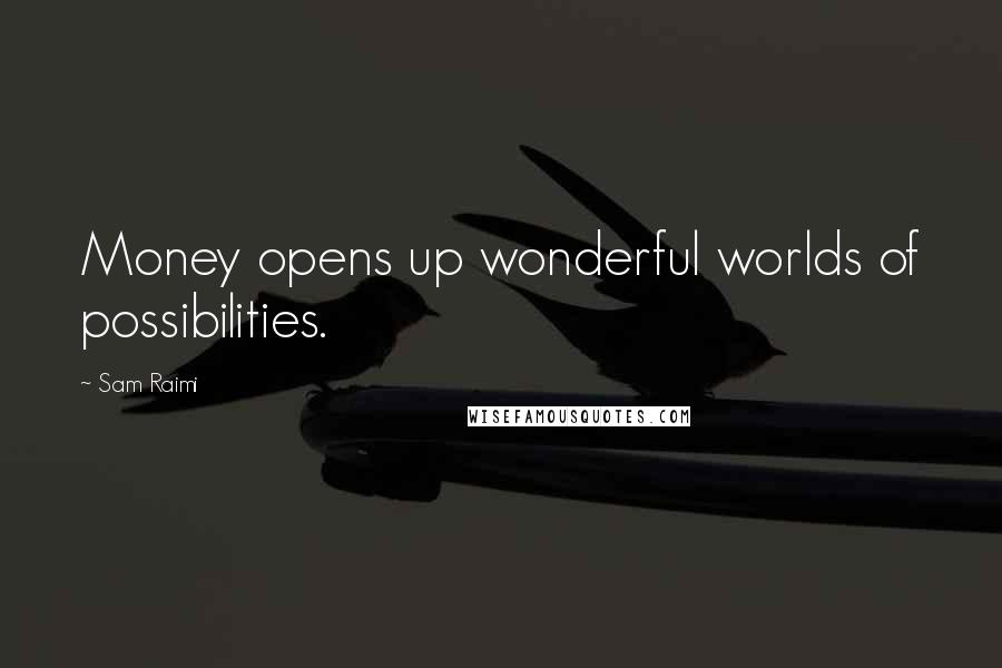 Sam Raimi Quotes: Money opens up wonderful worlds of possibilities.