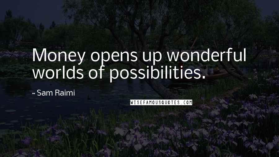 Sam Raimi Quotes: Money opens up wonderful worlds of possibilities.