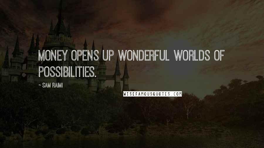 Sam Raimi Quotes: Money opens up wonderful worlds of possibilities.