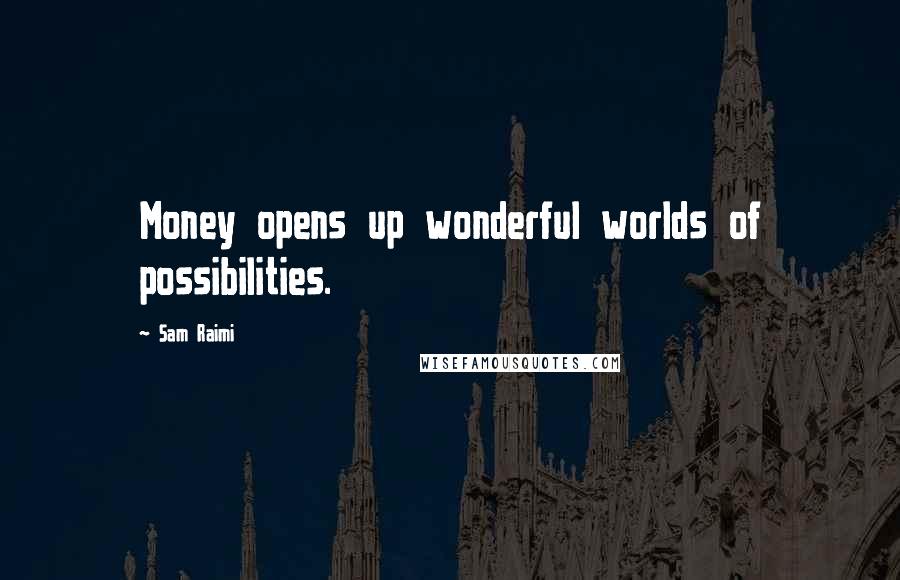 Sam Raimi Quotes: Money opens up wonderful worlds of possibilities.