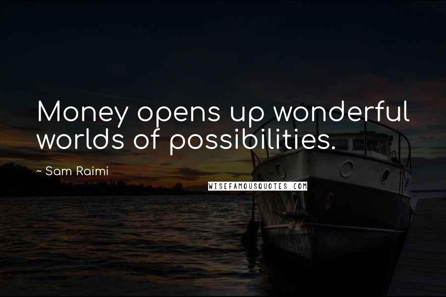 Sam Raimi Quotes: Money opens up wonderful worlds of possibilities.