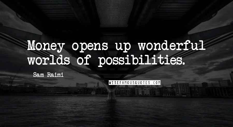 Sam Raimi Quotes: Money opens up wonderful worlds of possibilities.