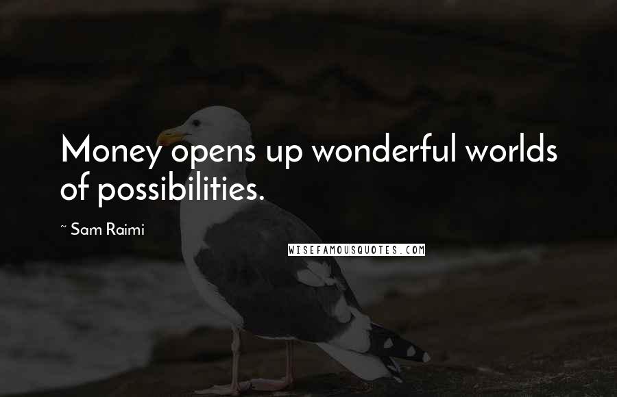Sam Raimi Quotes: Money opens up wonderful worlds of possibilities.
