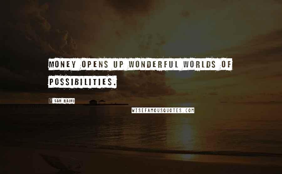 Sam Raimi Quotes: Money opens up wonderful worlds of possibilities.