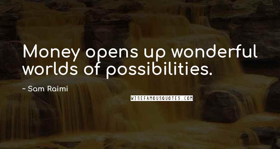 Sam Raimi Quotes: Money opens up wonderful worlds of possibilities.