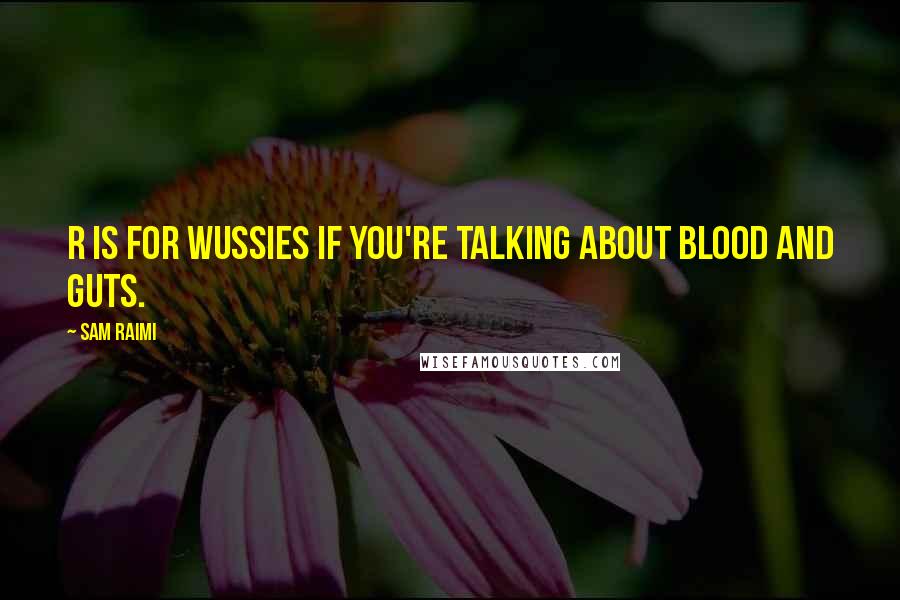 Sam Raimi Quotes: R is for wussies if you're talking about blood and guts.