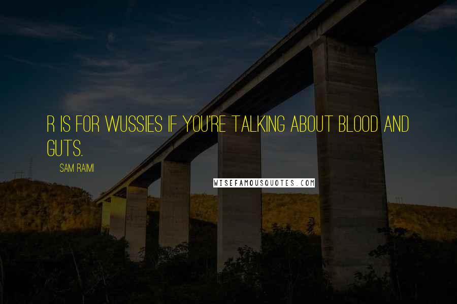 Sam Raimi Quotes: R is for wussies if you're talking about blood and guts.