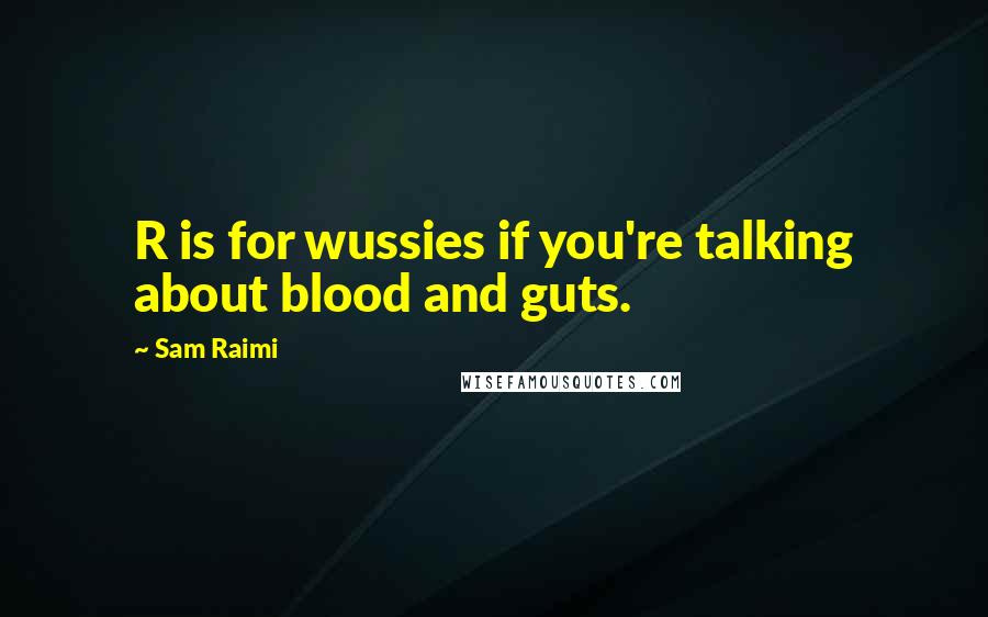 Sam Raimi Quotes: R is for wussies if you're talking about blood and guts.