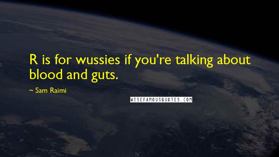 Sam Raimi Quotes: R is for wussies if you're talking about blood and guts.