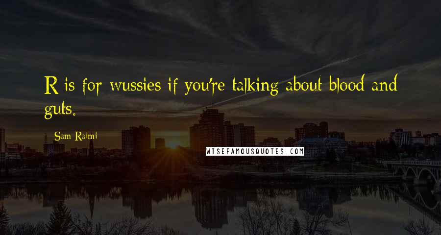 Sam Raimi Quotes: R is for wussies if you're talking about blood and guts.