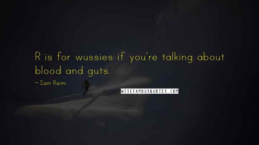 Sam Raimi Quotes: R is for wussies if you're talking about blood and guts.