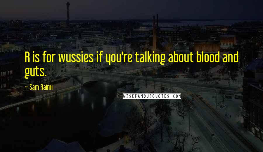 Sam Raimi Quotes: R is for wussies if you're talking about blood and guts.