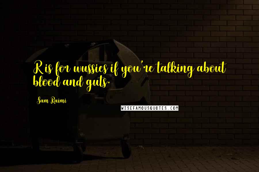 Sam Raimi Quotes: R is for wussies if you're talking about blood and guts.