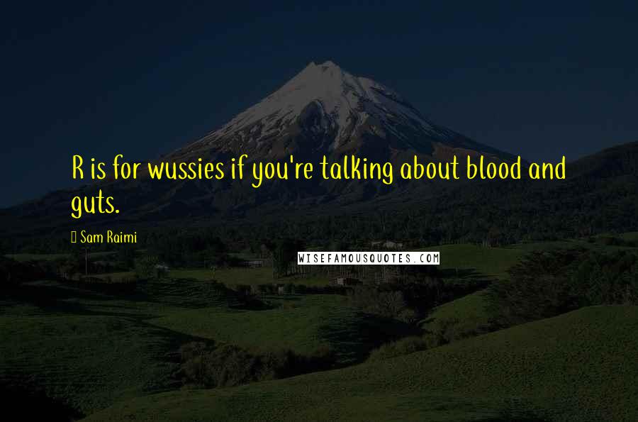 Sam Raimi Quotes: R is for wussies if you're talking about blood and guts.