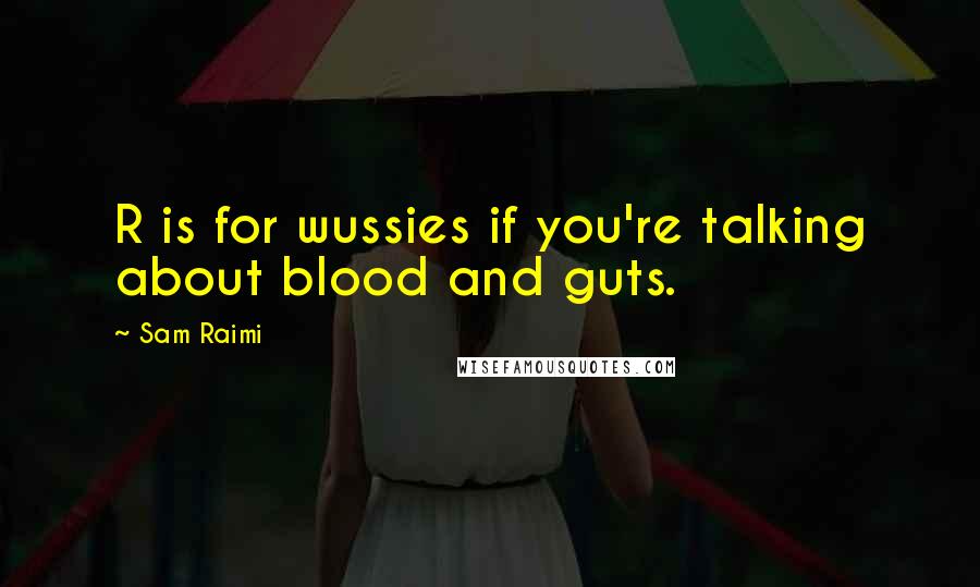 Sam Raimi Quotes: R is for wussies if you're talking about blood and guts.