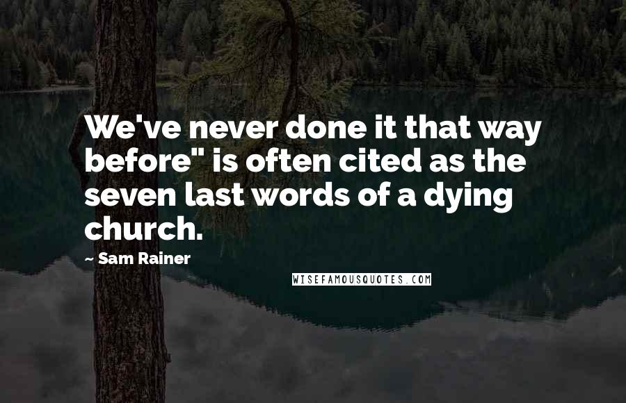 Sam Rainer Quotes: We've never done it that way before" is often cited as the seven last words of a dying church.