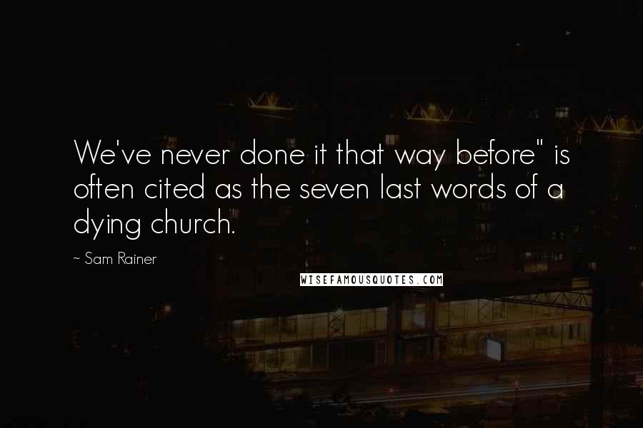Sam Rainer Quotes: We've never done it that way before" is often cited as the seven last words of a dying church.