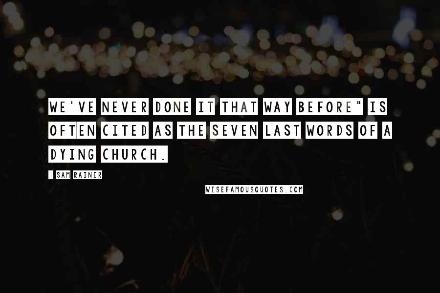 Sam Rainer Quotes: We've never done it that way before" is often cited as the seven last words of a dying church.