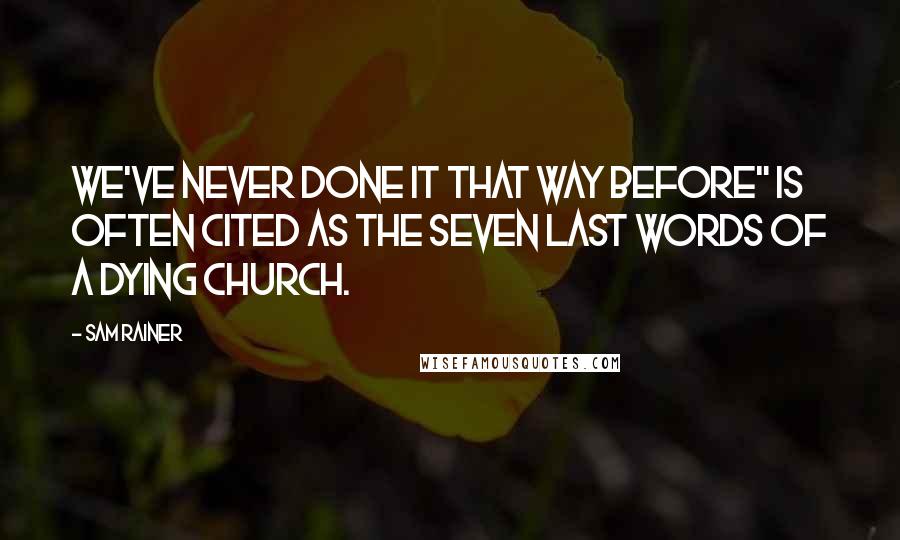 Sam Rainer Quotes: We've never done it that way before" is often cited as the seven last words of a dying church.