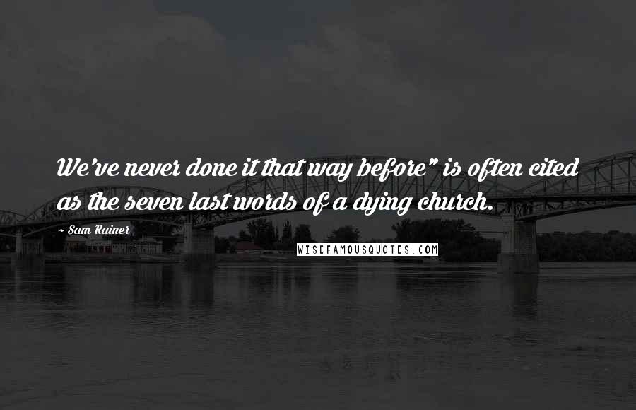 Sam Rainer Quotes: We've never done it that way before" is often cited as the seven last words of a dying church.