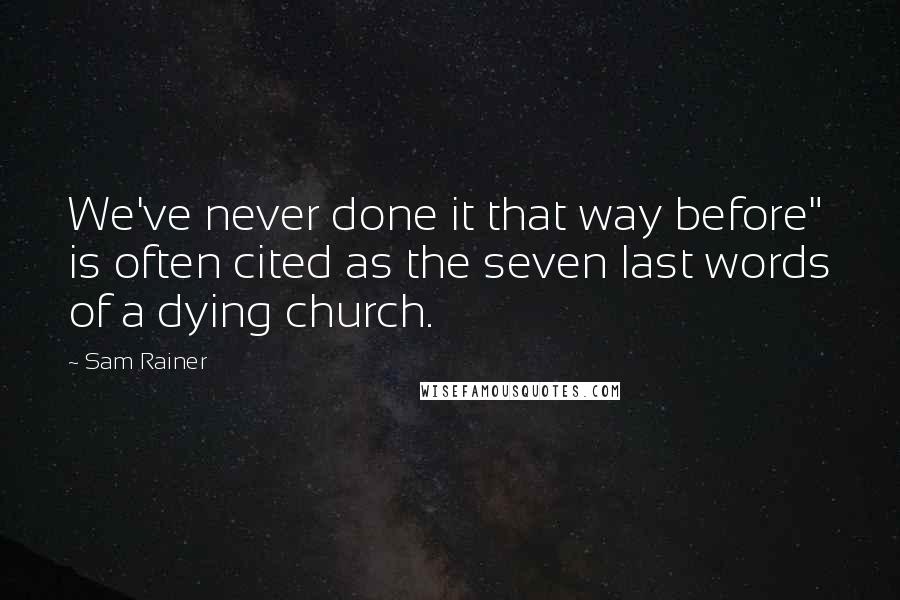 Sam Rainer Quotes: We've never done it that way before" is often cited as the seven last words of a dying church.