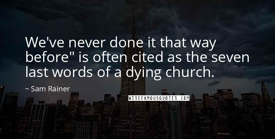 Sam Rainer Quotes: We've never done it that way before" is often cited as the seven last words of a dying church.