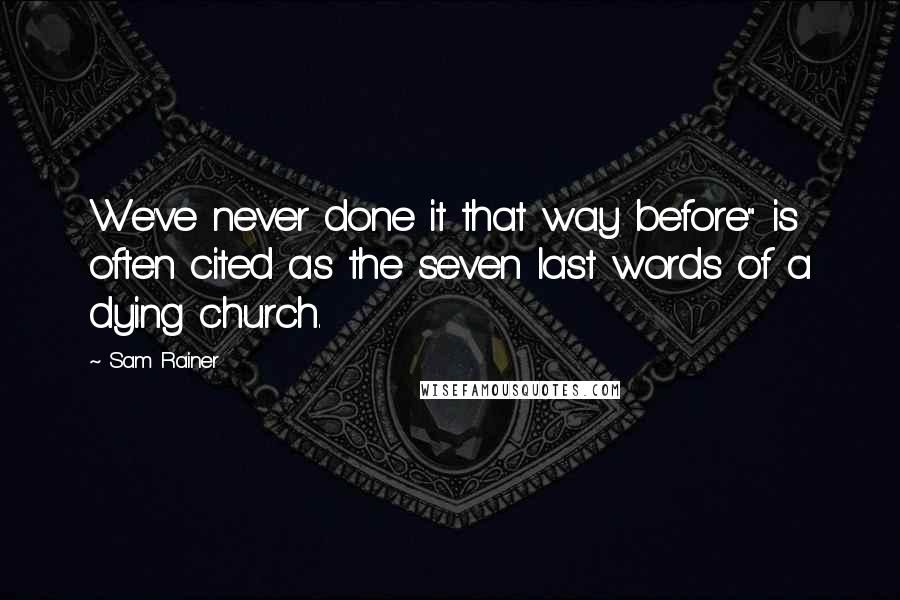Sam Rainer Quotes: We've never done it that way before" is often cited as the seven last words of a dying church.