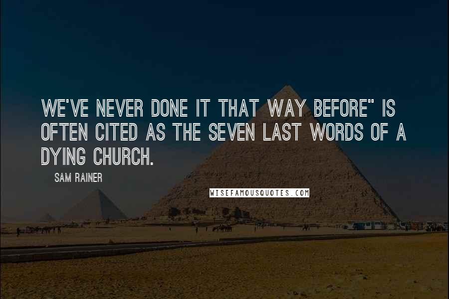 Sam Rainer Quotes: We've never done it that way before" is often cited as the seven last words of a dying church.