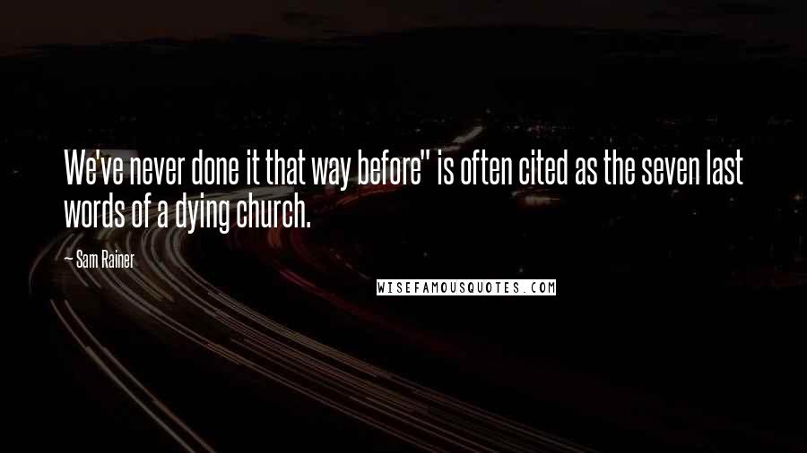 Sam Rainer Quotes: We've never done it that way before" is often cited as the seven last words of a dying church.