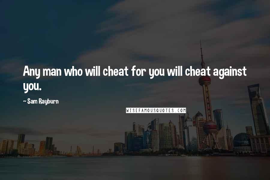 Sam Rayburn Quotes: Any man who will cheat for you will cheat against you.