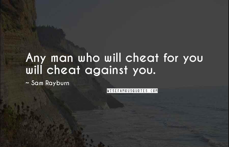 Sam Rayburn Quotes: Any man who will cheat for you will cheat against you.