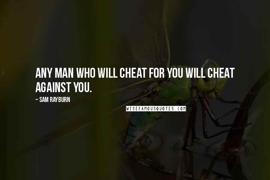 Sam Rayburn Quotes: Any man who will cheat for you will cheat against you.