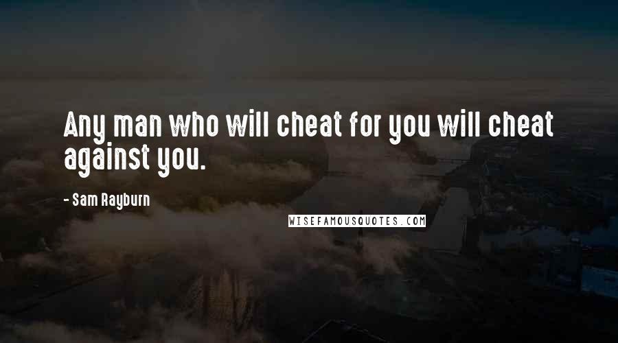 Sam Rayburn Quotes: Any man who will cheat for you will cheat against you.