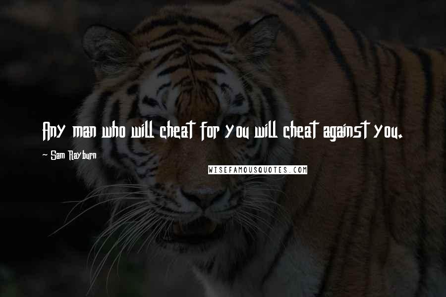 Sam Rayburn Quotes: Any man who will cheat for you will cheat against you.
