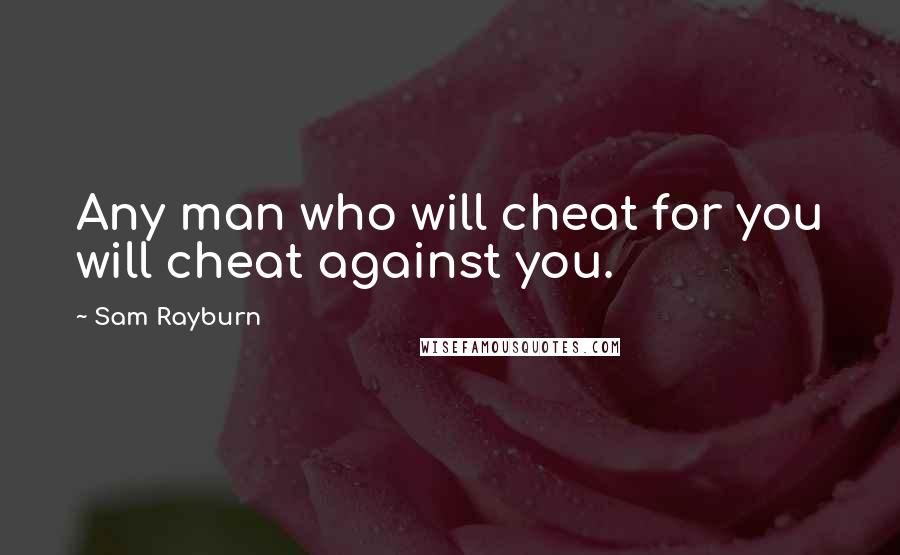 Sam Rayburn Quotes: Any man who will cheat for you will cheat against you.