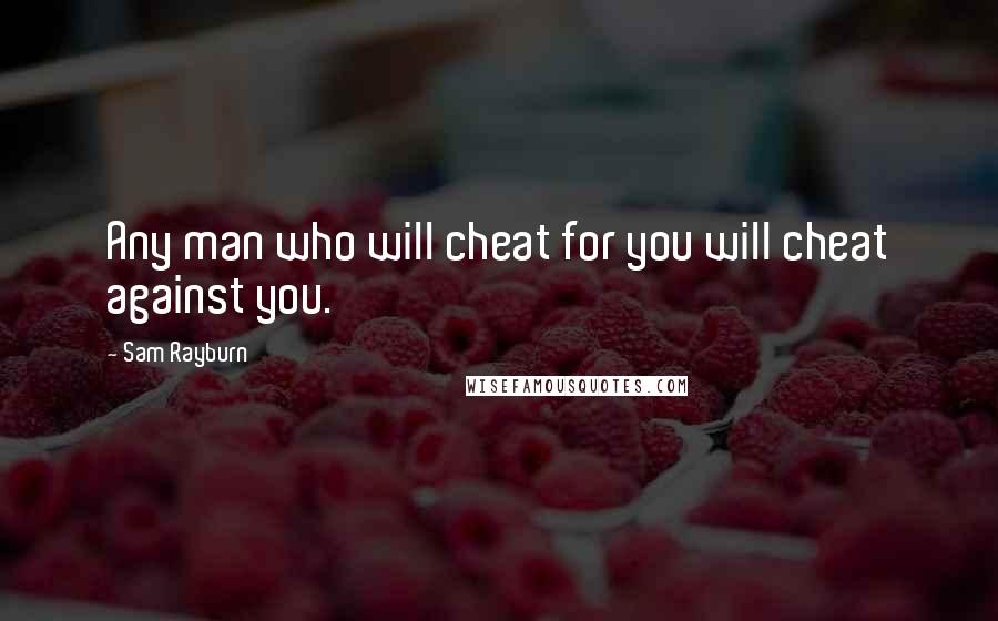 Sam Rayburn Quotes: Any man who will cheat for you will cheat against you.