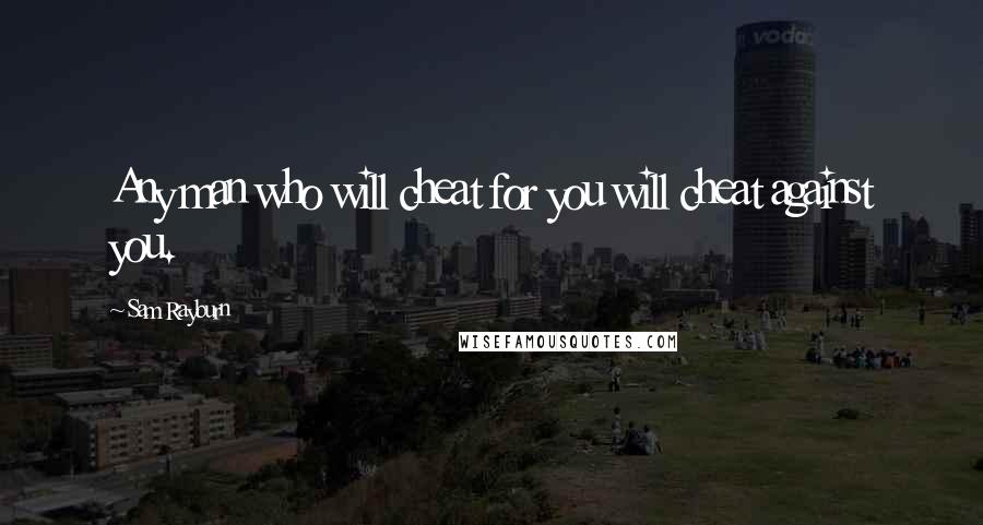 Sam Rayburn Quotes: Any man who will cheat for you will cheat against you.