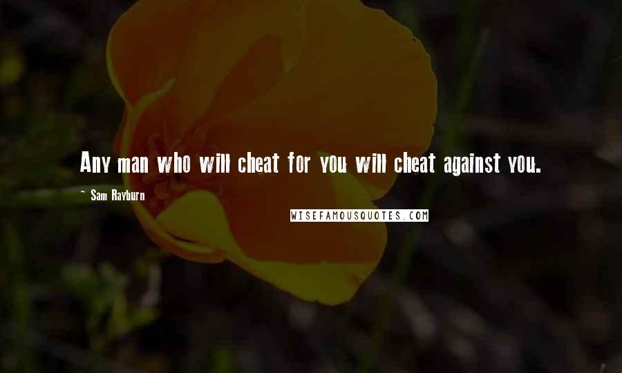 Sam Rayburn Quotes: Any man who will cheat for you will cheat against you.