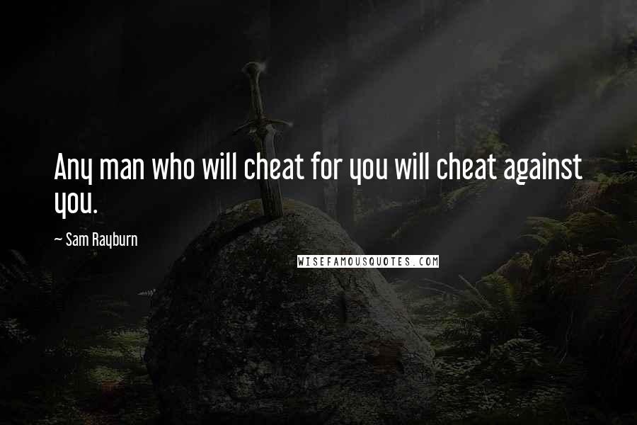 Sam Rayburn Quotes: Any man who will cheat for you will cheat against you.