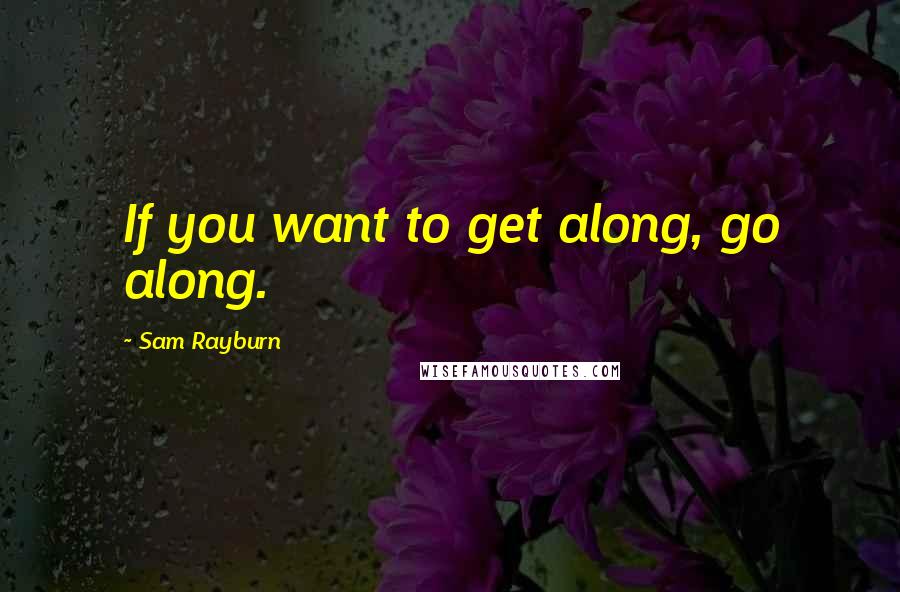 Sam Rayburn Quotes: If you want to get along, go along.