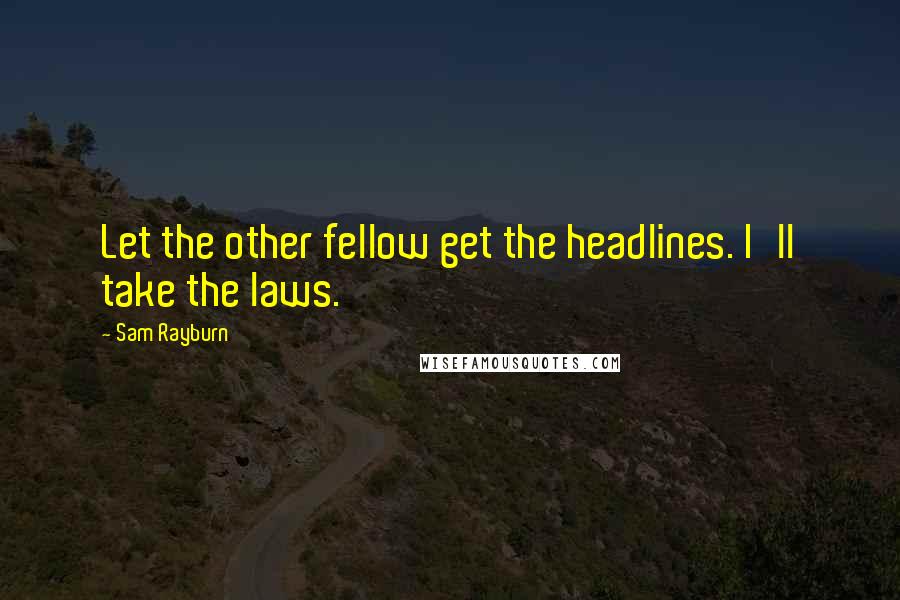 Sam Rayburn Quotes: Let the other fellow get the headlines. I'll take the laws.