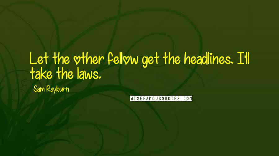 Sam Rayburn Quotes: Let the other fellow get the headlines. I'll take the laws.