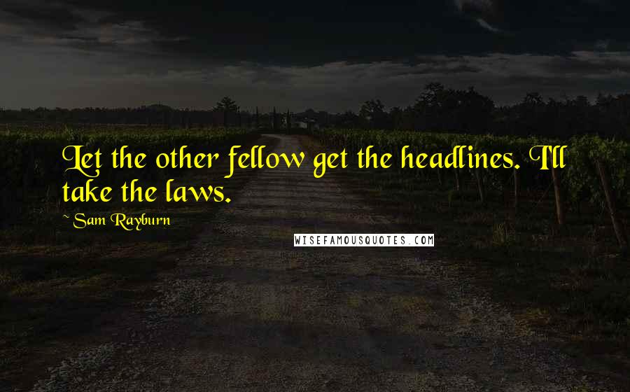 Sam Rayburn Quotes: Let the other fellow get the headlines. I'll take the laws.