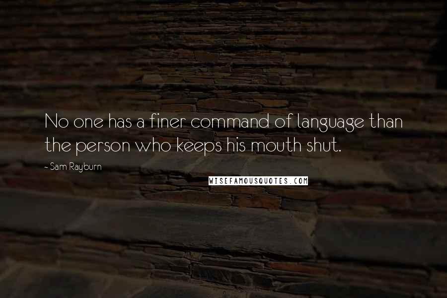 Sam Rayburn Quotes: No one has a finer command of language than the person who keeps his mouth shut.