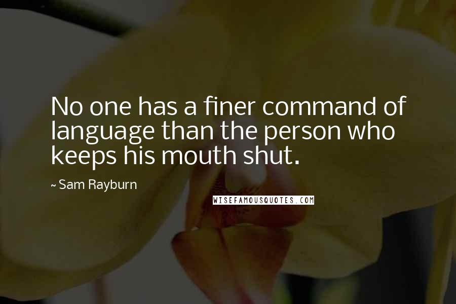 Sam Rayburn Quotes: No one has a finer command of language than the person who keeps his mouth shut.