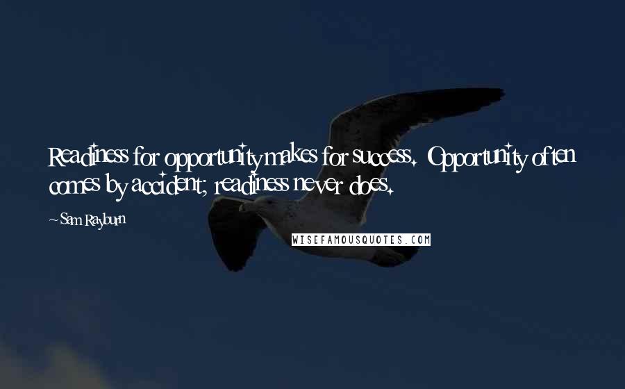 Sam Rayburn Quotes: Readiness for opportunity makes for success. Opportunity often comes by accident; readiness never does.