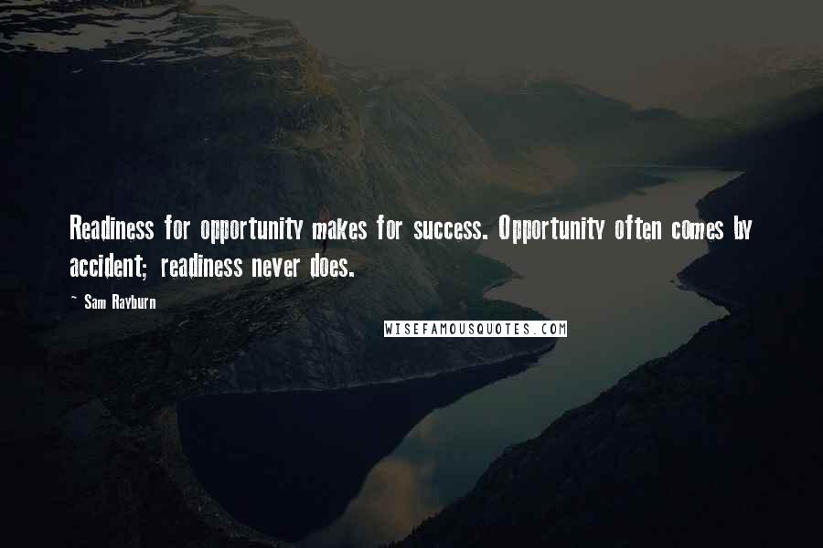 Sam Rayburn Quotes: Readiness for opportunity makes for success. Opportunity often comes by accident; readiness never does.
