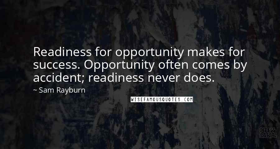 Sam Rayburn Quotes: Readiness for opportunity makes for success. Opportunity often comes by accident; readiness never does.